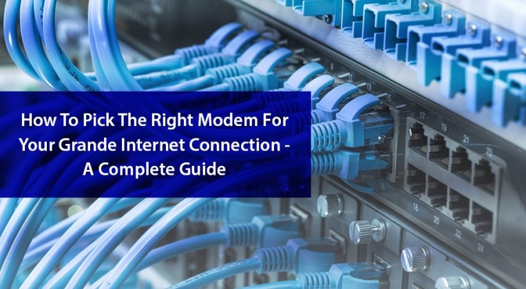 How To Pick The Right Modem For Your Grande Internet Connection - A Complete Guide